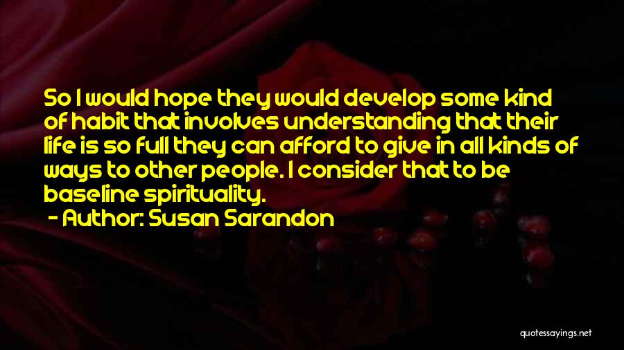 Susan Sarandon Quotes: So I Would Hope They Would Develop Some Kind Of Habit That Involves Understanding That Their Life Is So Full