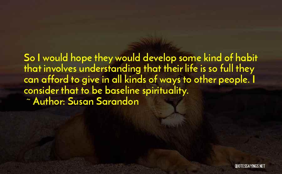 Susan Sarandon Quotes: So I Would Hope They Would Develop Some Kind Of Habit That Involves Understanding That Their Life Is So Full