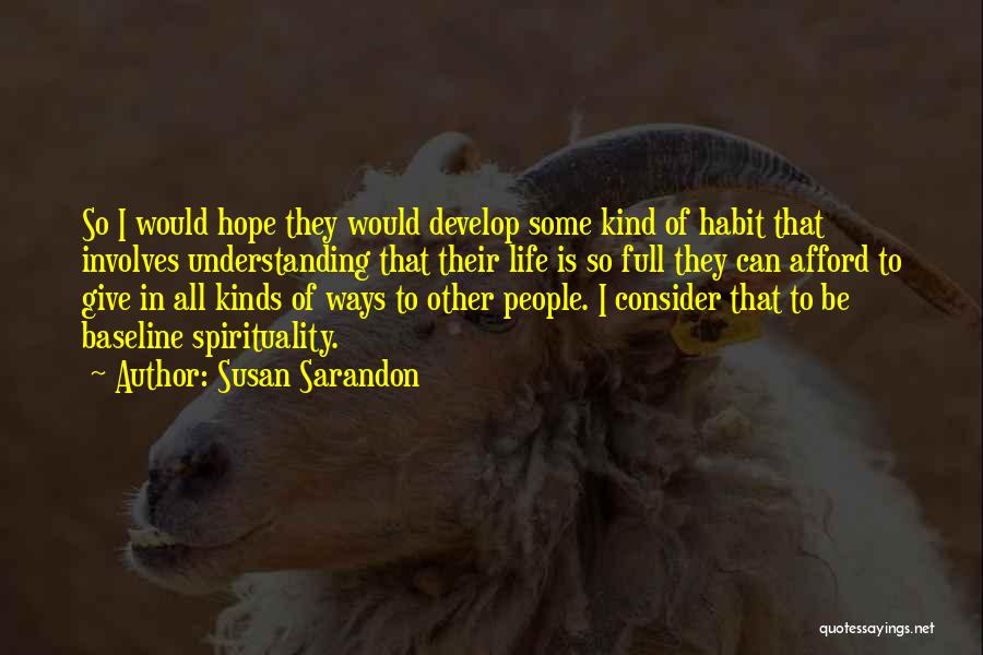 Susan Sarandon Quotes: So I Would Hope They Would Develop Some Kind Of Habit That Involves Understanding That Their Life Is So Full