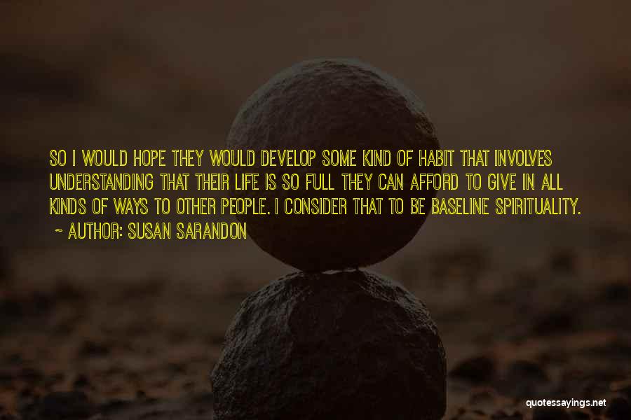 Susan Sarandon Quotes: So I Would Hope They Would Develop Some Kind Of Habit That Involves Understanding That Their Life Is So Full