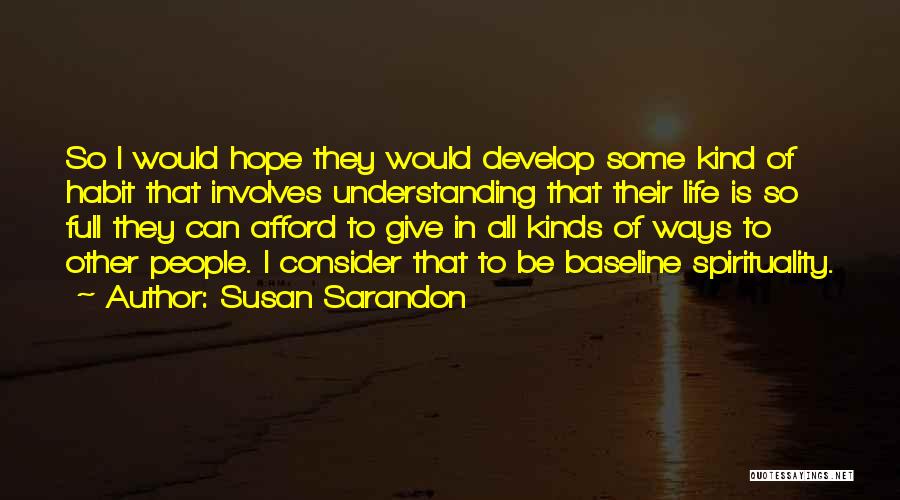 Susan Sarandon Quotes: So I Would Hope They Would Develop Some Kind Of Habit That Involves Understanding That Their Life Is So Full