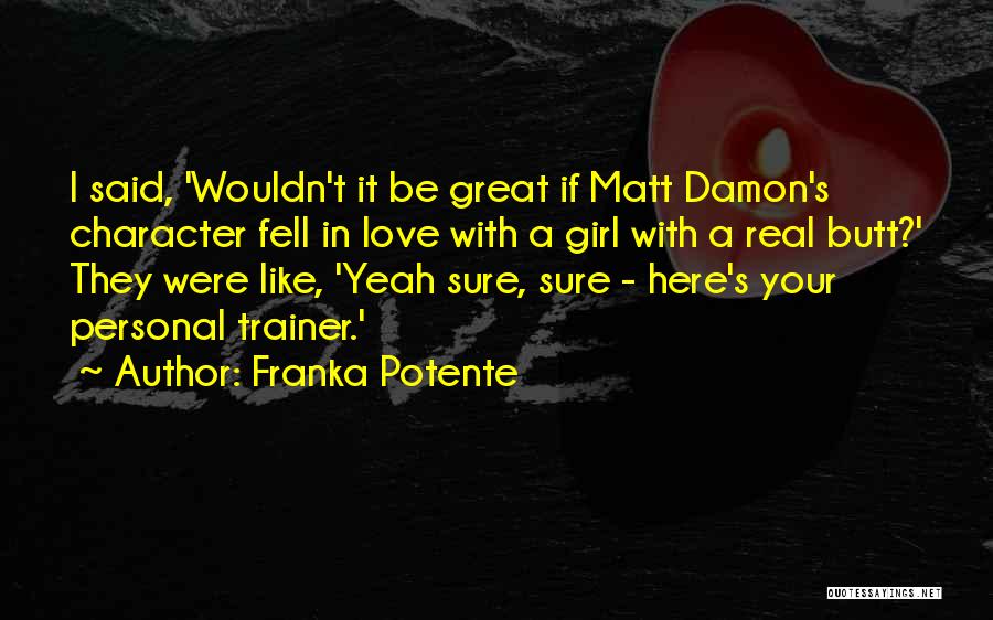 Franka Potente Quotes: I Said, 'wouldn't It Be Great If Matt Damon's Character Fell In Love With A Girl With A Real Butt?'