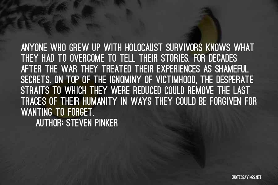 Steven Pinker Quotes: Anyone Who Grew Up With Holocaust Survivors Knows What They Had To Overcome To Tell Their Stories. For Decades After
