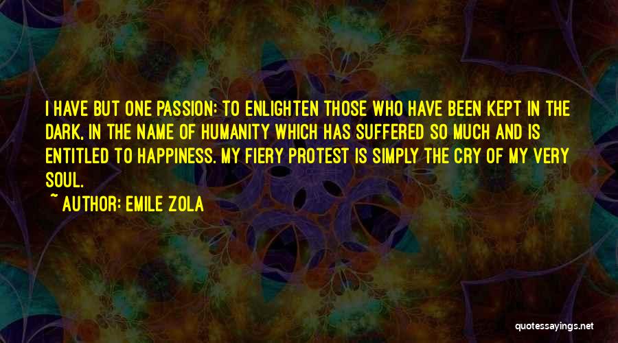 Emile Zola Quotes: I Have But One Passion: To Enlighten Those Who Have Been Kept In The Dark, In The Name Of Humanity