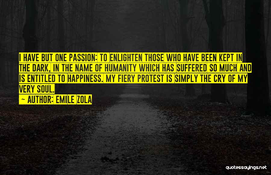 Emile Zola Quotes: I Have But One Passion: To Enlighten Those Who Have Been Kept In The Dark, In The Name Of Humanity