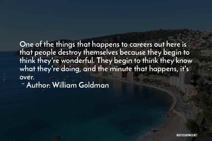 William Goldman Quotes: One Of The Things That Happens To Careers Out Here Is That People Destroy Themselves Because They Begin To Think