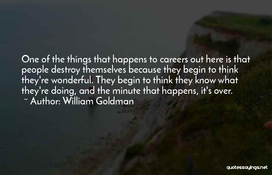 William Goldman Quotes: One Of The Things That Happens To Careers Out Here Is That People Destroy Themselves Because They Begin To Think