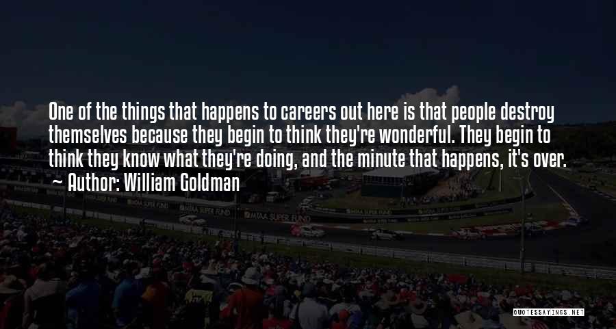 William Goldman Quotes: One Of The Things That Happens To Careers Out Here Is That People Destroy Themselves Because They Begin To Think