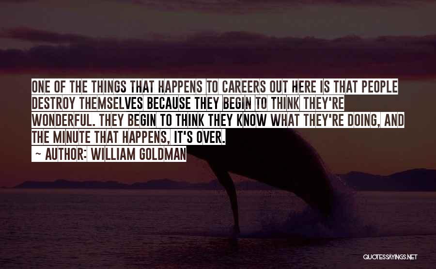 William Goldman Quotes: One Of The Things That Happens To Careers Out Here Is That People Destroy Themselves Because They Begin To Think