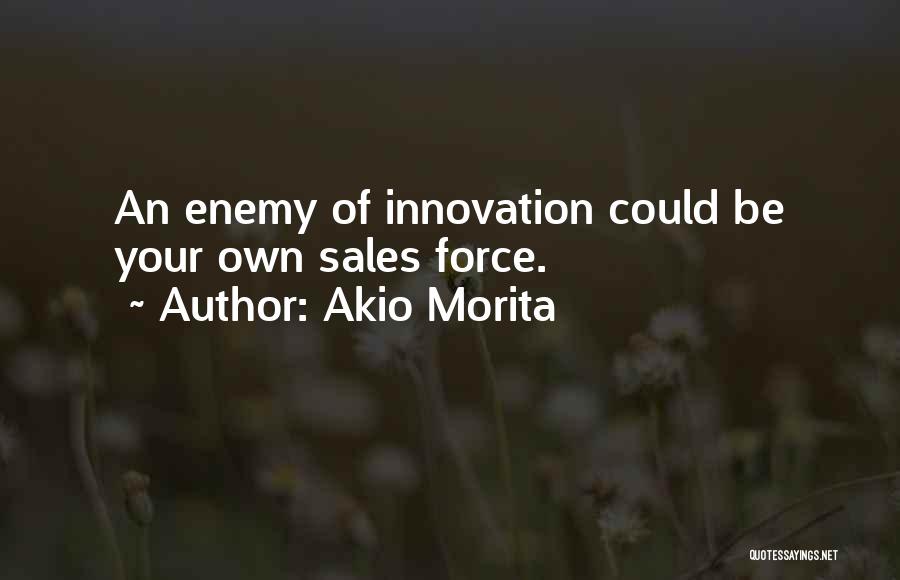 Akio Morita Quotes: An Enemy Of Innovation Could Be Your Own Sales Force.