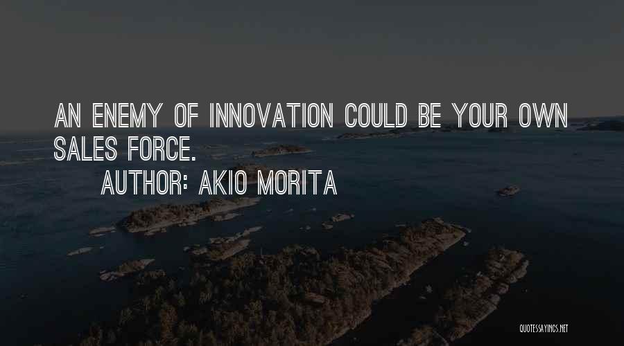 Akio Morita Quotes: An Enemy Of Innovation Could Be Your Own Sales Force.