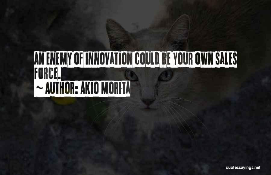 Akio Morita Quotes: An Enemy Of Innovation Could Be Your Own Sales Force.