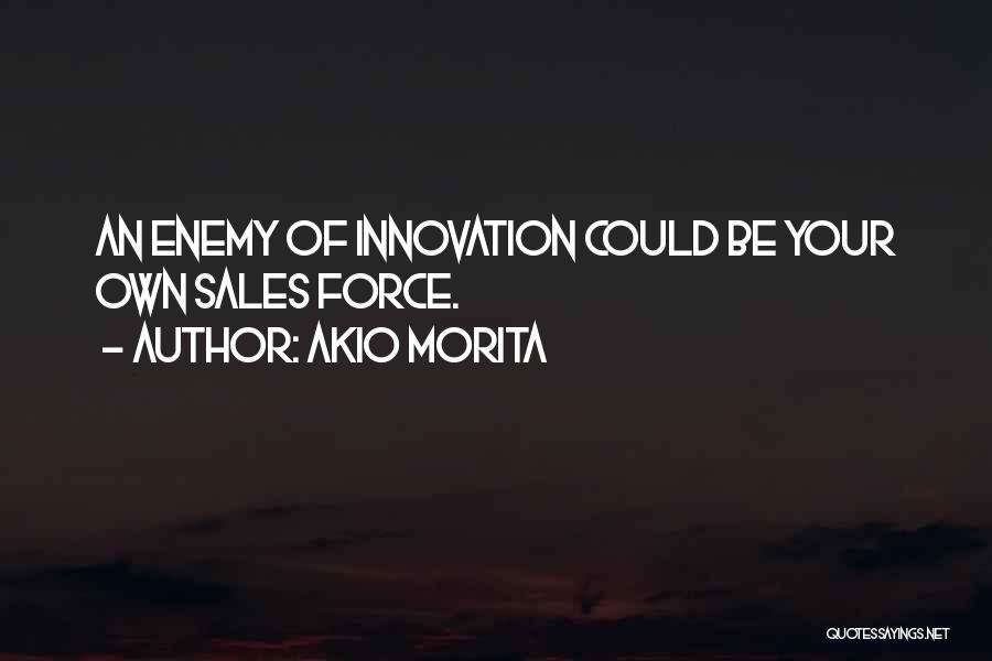 Akio Morita Quotes: An Enemy Of Innovation Could Be Your Own Sales Force.
