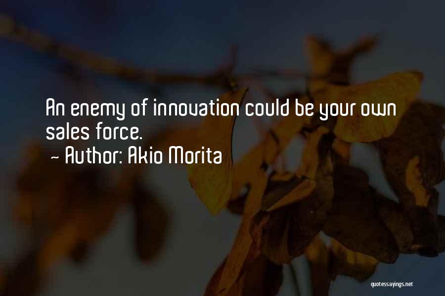 Akio Morita Quotes: An Enemy Of Innovation Could Be Your Own Sales Force.