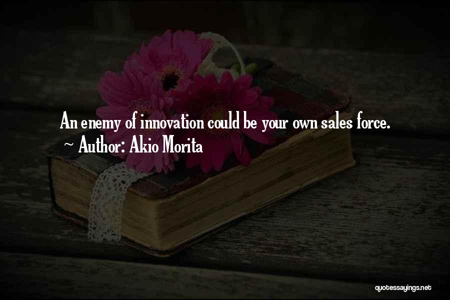 Akio Morita Quotes: An Enemy Of Innovation Could Be Your Own Sales Force.