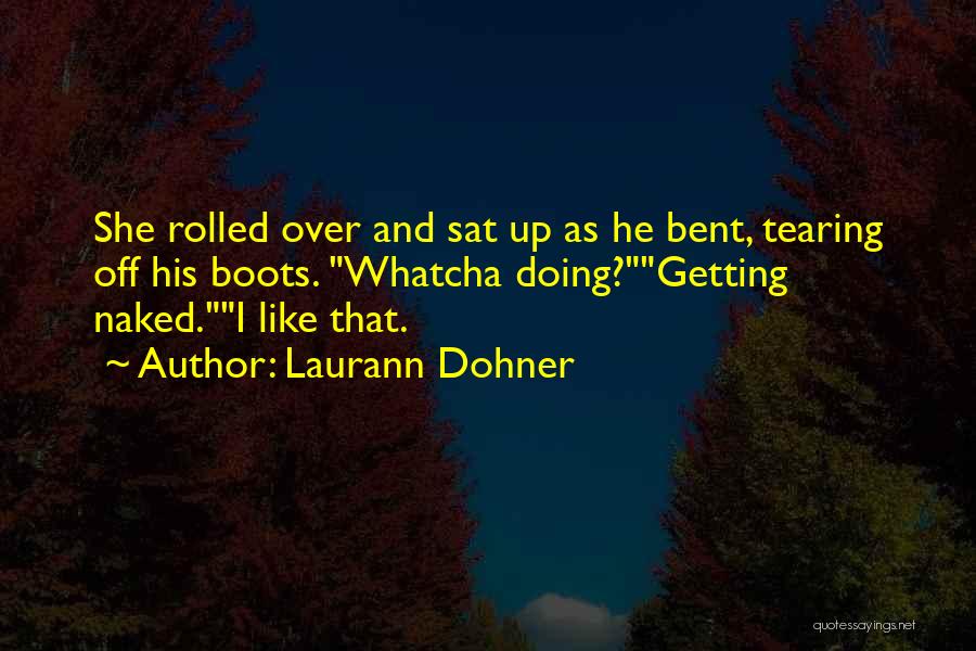 Laurann Dohner Quotes: She Rolled Over And Sat Up As He Bent, Tearing Off His Boots. Whatcha Doing?getting Naked.i Like That.