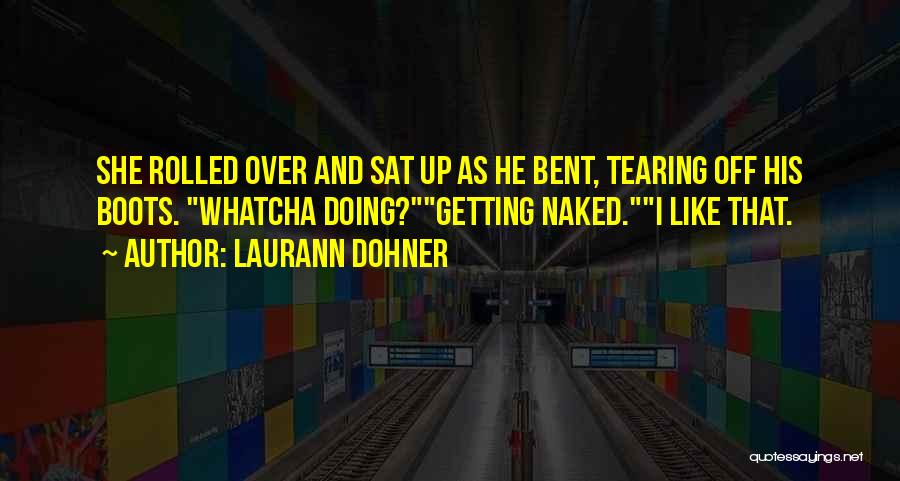 Laurann Dohner Quotes: She Rolled Over And Sat Up As He Bent, Tearing Off His Boots. Whatcha Doing?getting Naked.i Like That.