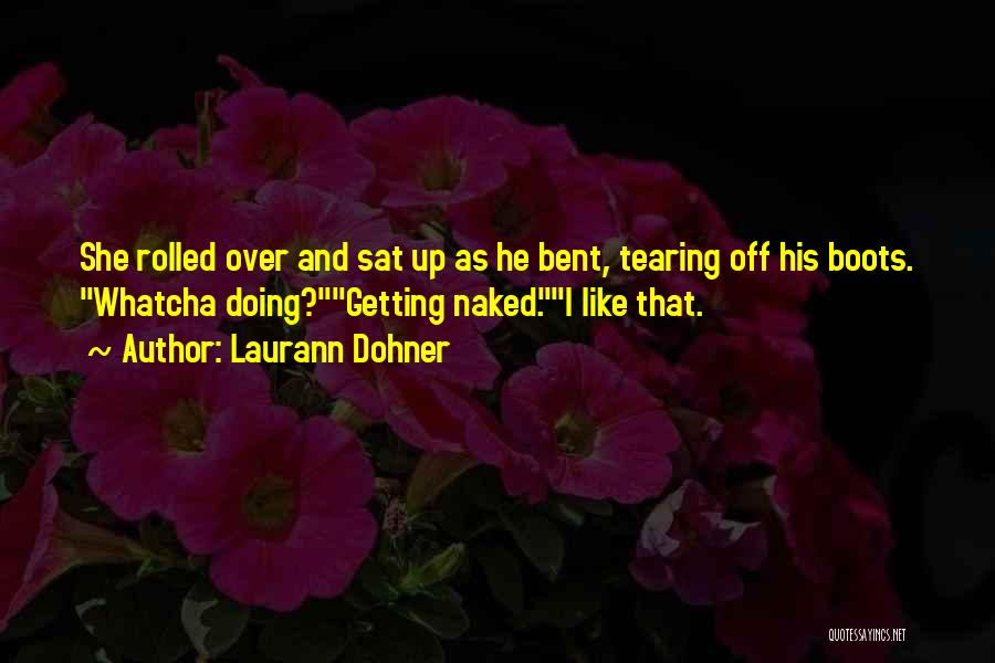 Laurann Dohner Quotes: She Rolled Over And Sat Up As He Bent, Tearing Off His Boots. Whatcha Doing?getting Naked.i Like That.