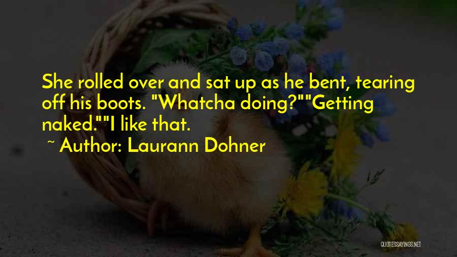 Laurann Dohner Quotes: She Rolled Over And Sat Up As He Bent, Tearing Off His Boots. Whatcha Doing?getting Naked.i Like That.