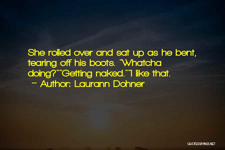 Laurann Dohner Quotes: She Rolled Over And Sat Up As He Bent, Tearing Off His Boots. Whatcha Doing?getting Naked.i Like That.