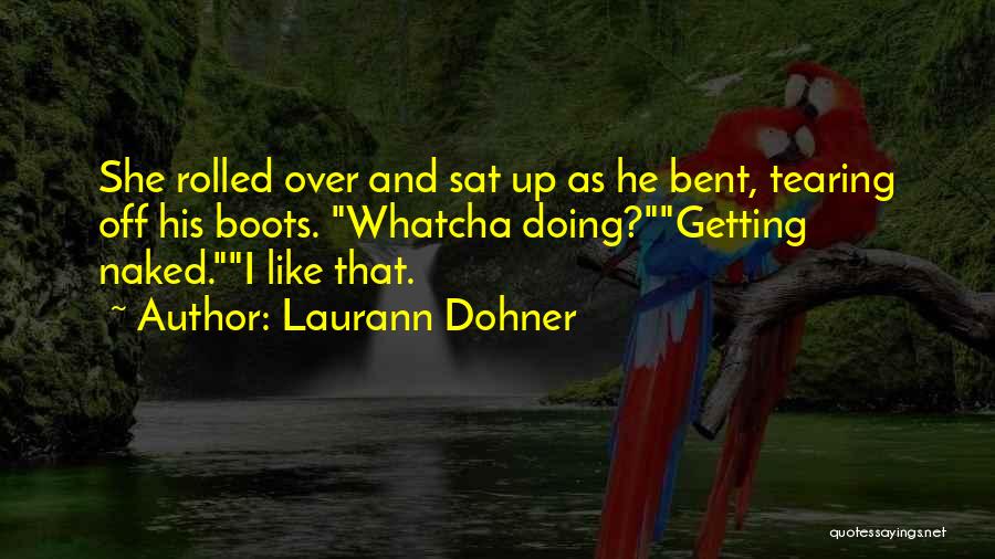 Laurann Dohner Quotes: She Rolled Over And Sat Up As He Bent, Tearing Off His Boots. Whatcha Doing?getting Naked.i Like That.