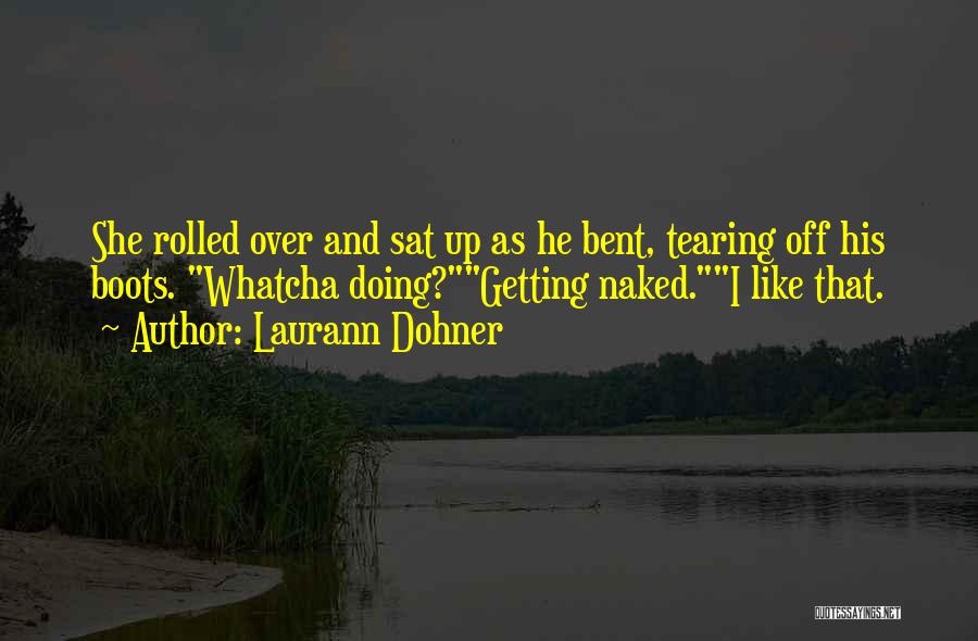 Laurann Dohner Quotes: She Rolled Over And Sat Up As He Bent, Tearing Off His Boots. Whatcha Doing?getting Naked.i Like That.