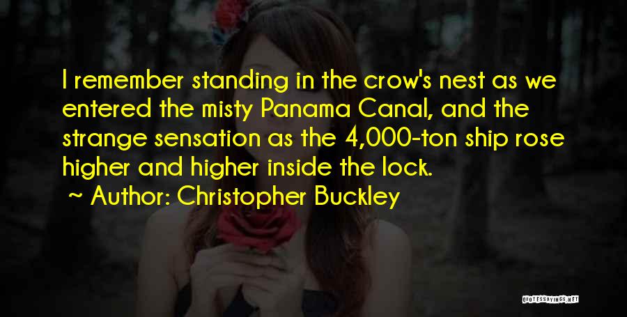 Christopher Buckley Quotes: I Remember Standing In The Crow's Nest As We Entered The Misty Panama Canal, And The Strange Sensation As The
