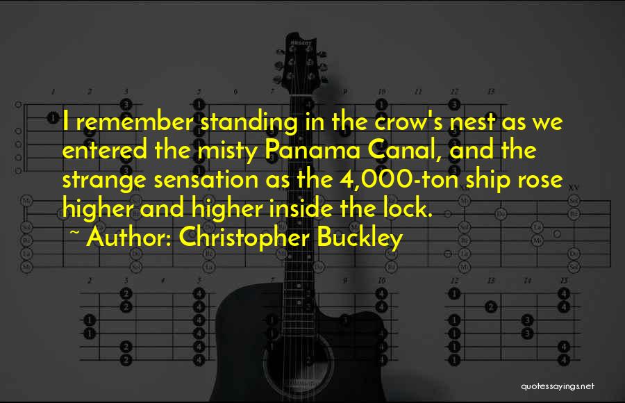 Christopher Buckley Quotes: I Remember Standing In The Crow's Nest As We Entered The Misty Panama Canal, And The Strange Sensation As The