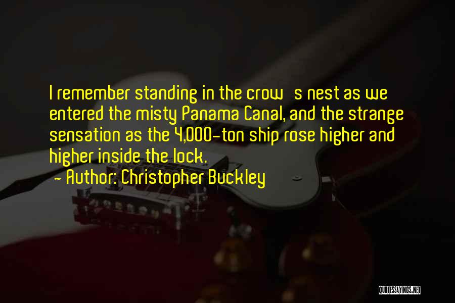 Christopher Buckley Quotes: I Remember Standing In The Crow's Nest As We Entered The Misty Panama Canal, And The Strange Sensation As The