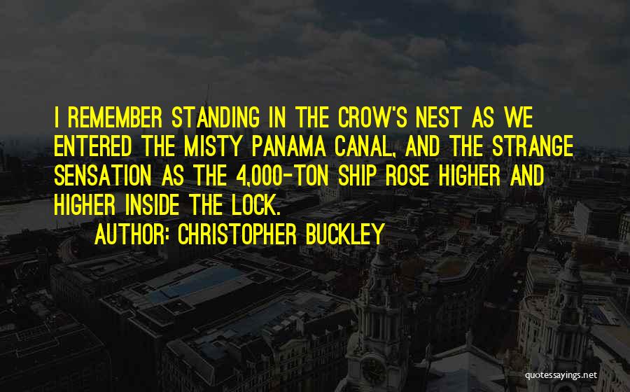 Christopher Buckley Quotes: I Remember Standing In The Crow's Nest As We Entered The Misty Panama Canal, And The Strange Sensation As The