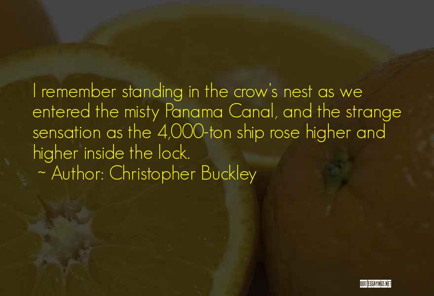 Christopher Buckley Quotes: I Remember Standing In The Crow's Nest As We Entered The Misty Panama Canal, And The Strange Sensation As The