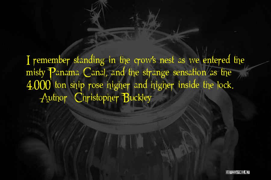 Christopher Buckley Quotes: I Remember Standing In The Crow's Nest As We Entered The Misty Panama Canal, And The Strange Sensation As The