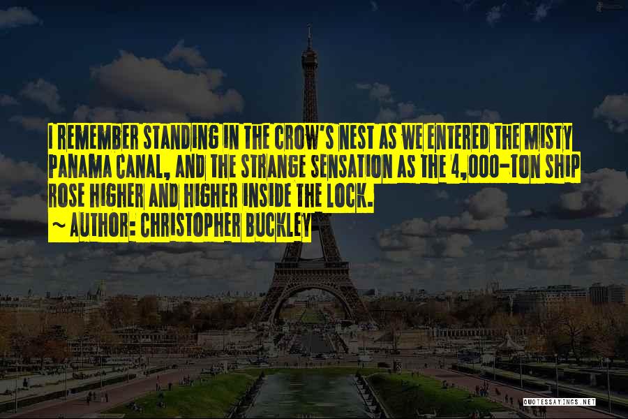 Christopher Buckley Quotes: I Remember Standing In The Crow's Nest As We Entered The Misty Panama Canal, And The Strange Sensation As The