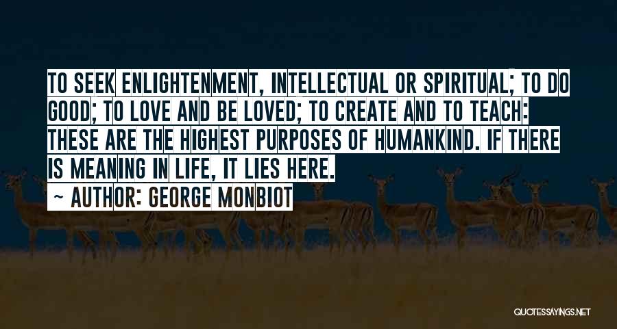 George Monbiot Quotes: To Seek Enlightenment, Intellectual Or Spiritual; To Do Good; To Love And Be Loved; To Create And To Teach: These