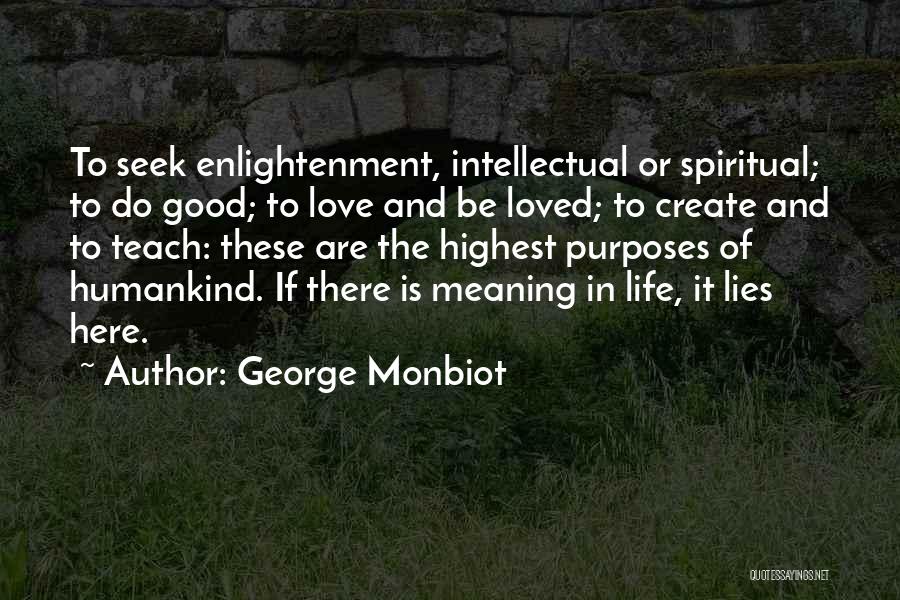 George Monbiot Quotes: To Seek Enlightenment, Intellectual Or Spiritual; To Do Good; To Love And Be Loved; To Create And To Teach: These