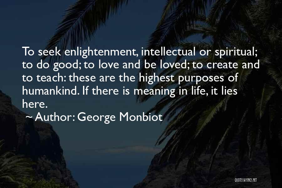 George Monbiot Quotes: To Seek Enlightenment, Intellectual Or Spiritual; To Do Good; To Love And Be Loved; To Create And To Teach: These