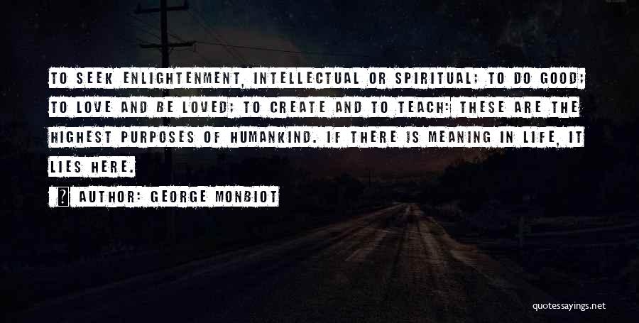 George Monbiot Quotes: To Seek Enlightenment, Intellectual Or Spiritual; To Do Good; To Love And Be Loved; To Create And To Teach: These