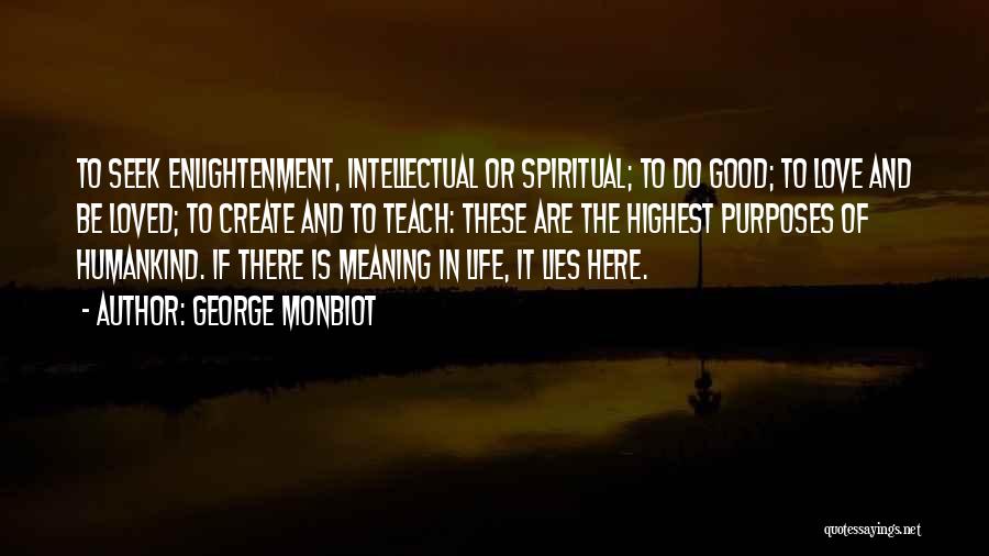 George Monbiot Quotes: To Seek Enlightenment, Intellectual Or Spiritual; To Do Good; To Love And Be Loved; To Create And To Teach: These