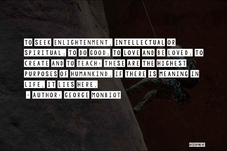 George Monbiot Quotes: To Seek Enlightenment, Intellectual Or Spiritual; To Do Good; To Love And Be Loved; To Create And To Teach: These