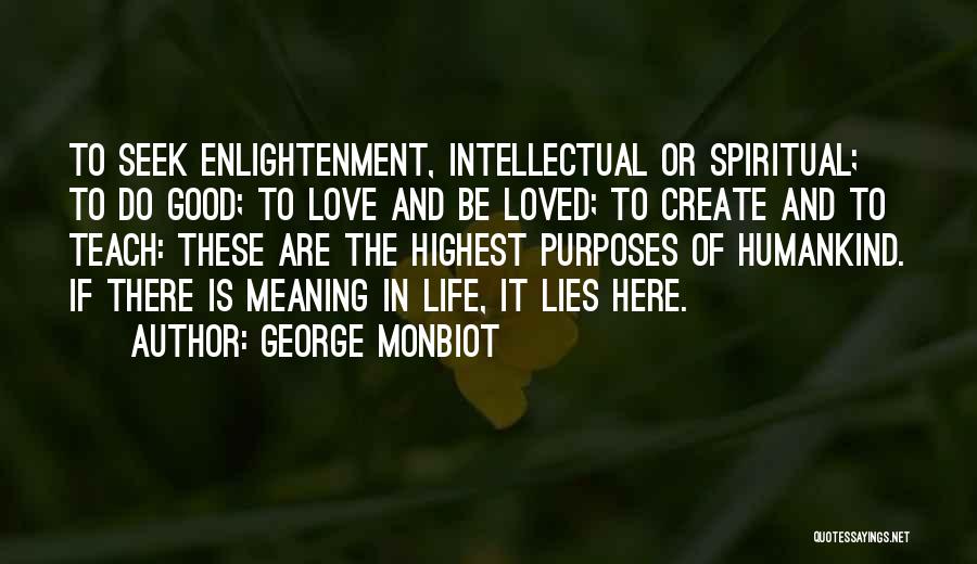 George Monbiot Quotes: To Seek Enlightenment, Intellectual Or Spiritual; To Do Good; To Love And Be Loved; To Create And To Teach: These
