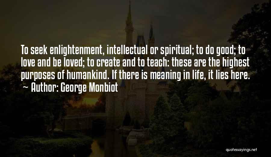 George Monbiot Quotes: To Seek Enlightenment, Intellectual Or Spiritual; To Do Good; To Love And Be Loved; To Create And To Teach: These