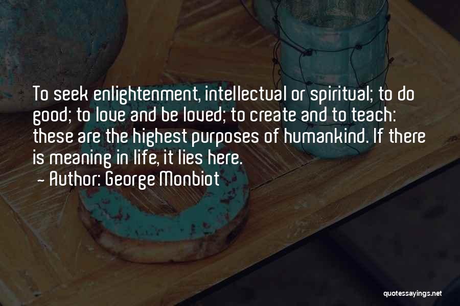 George Monbiot Quotes: To Seek Enlightenment, Intellectual Or Spiritual; To Do Good; To Love And Be Loved; To Create And To Teach: These