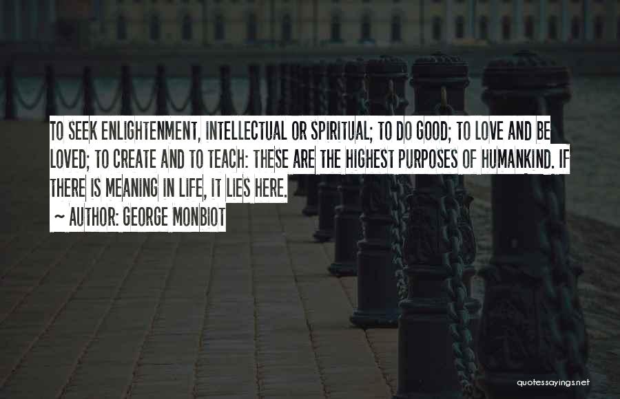 George Monbiot Quotes: To Seek Enlightenment, Intellectual Or Spiritual; To Do Good; To Love And Be Loved; To Create And To Teach: These