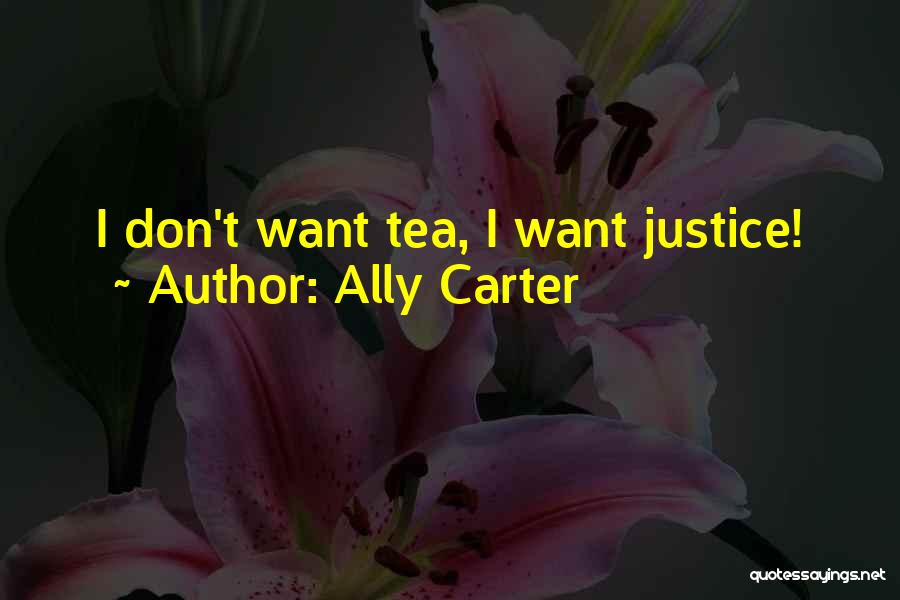 Ally Carter Quotes: I Don't Want Tea, I Want Justice!