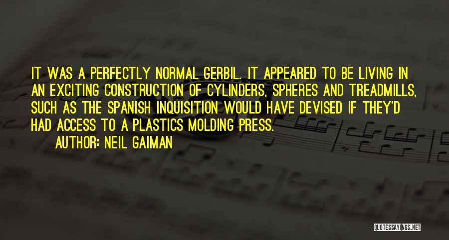 Neil Gaiman Quotes: It Was A Perfectly Normal Gerbil. It Appeared To Be Living In An Exciting Construction Of Cylinders, Spheres And Treadmills,