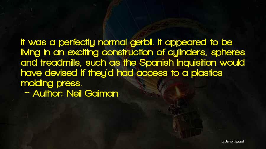 Neil Gaiman Quotes: It Was A Perfectly Normal Gerbil. It Appeared To Be Living In An Exciting Construction Of Cylinders, Spheres And Treadmills,