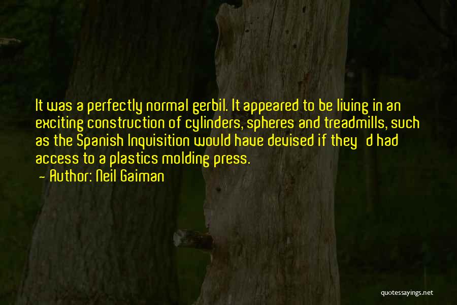 Neil Gaiman Quotes: It Was A Perfectly Normal Gerbil. It Appeared To Be Living In An Exciting Construction Of Cylinders, Spheres And Treadmills,