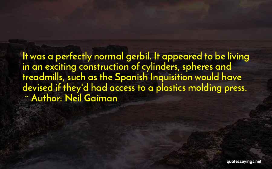 Neil Gaiman Quotes: It Was A Perfectly Normal Gerbil. It Appeared To Be Living In An Exciting Construction Of Cylinders, Spheres And Treadmills,