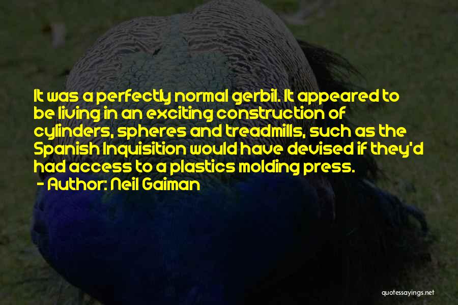 Neil Gaiman Quotes: It Was A Perfectly Normal Gerbil. It Appeared To Be Living In An Exciting Construction Of Cylinders, Spheres And Treadmills,