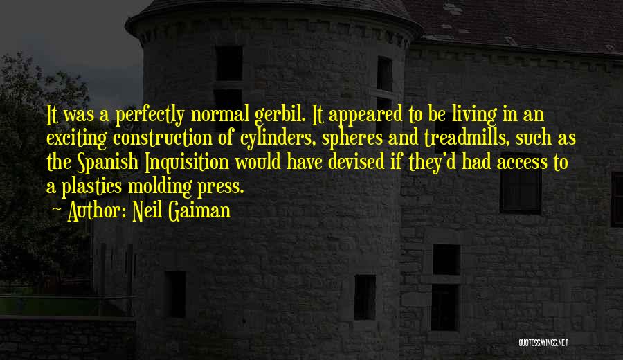 Neil Gaiman Quotes: It Was A Perfectly Normal Gerbil. It Appeared To Be Living In An Exciting Construction Of Cylinders, Spheres And Treadmills,